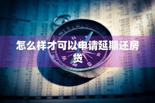 怎么样才可以申请延期还房贷