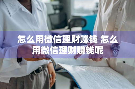怎么用微信理财赚钱 怎么用微信理财赚钱呢