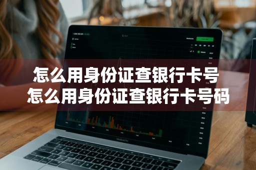 怎么用身份证查银行卡号 怎么用身份证查银行卡号码