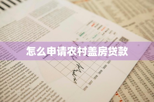 怎么申请农村盖房贷款