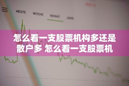 怎么看一支股票机构多还是散户多 怎么看一支股票机构多还是散户多呢