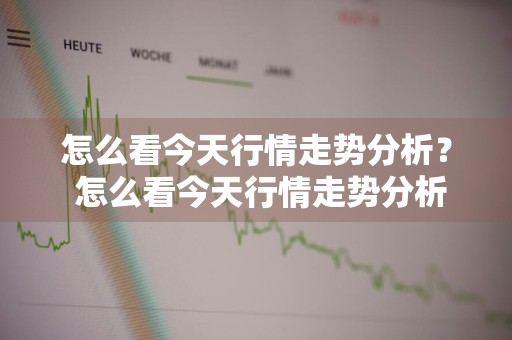 怎么看今天行情走势分析？ 怎么看今天行情走势分析图