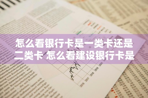 怎么看银行卡是一类卡还是二类卡 怎么看建设银行卡是一类卡还是二类卡