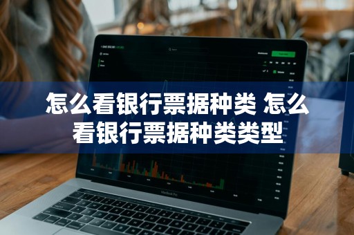 怎么看银行票据种类 怎么看银行票据种类类型