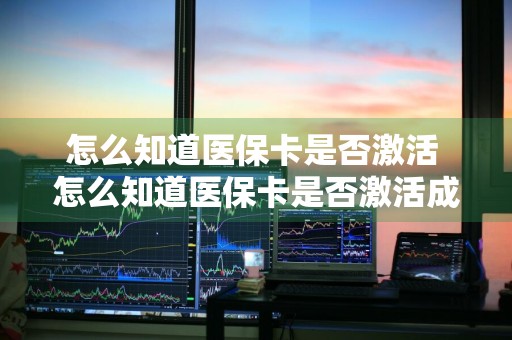 怎么知道医保卡是否激活 怎么知道医保卡是否激活成功