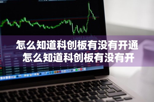 怎么知道科创板有没有开通 怎么知道科创板有没有开通权限