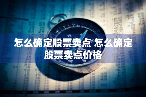 怎么确定股票卖点 怎么确定股票卖点价格