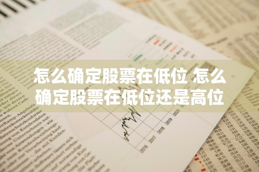 怎么确定股票在低位 怎么确定股票在低位还是高位