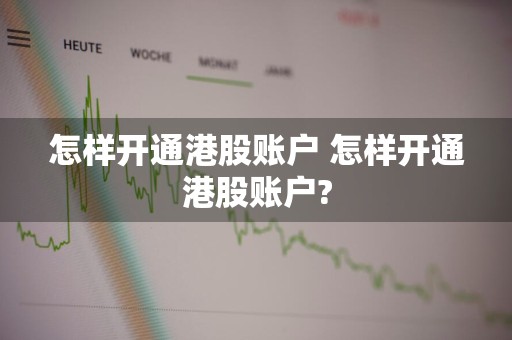 怎样开通港股账户 怎样开通港股账户?