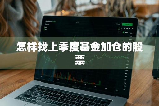 怎样找上季度基金加仓的股票