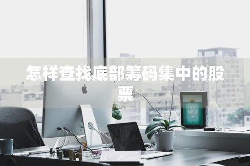 怎样查找底部筹码集中的股票