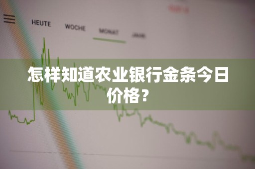 怎样知道农业银行金条今日价格？