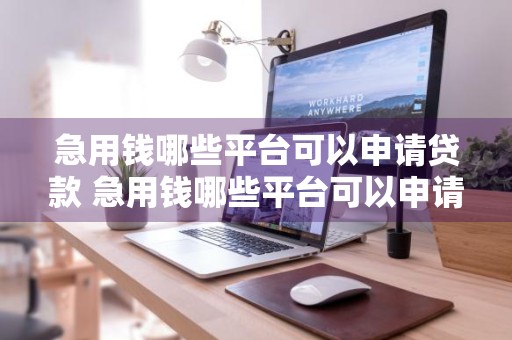 急用钱哪些平台可以申请贷款 急用钱哪些平台可以申请贷款?