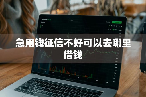 急用钱征信不好可以去哪里借钱