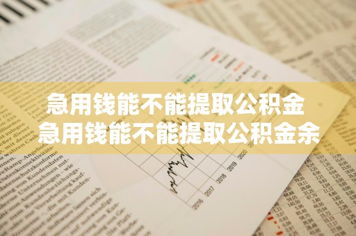 急用钱能不能提取公积金 急用钱能不能提取公积金余额