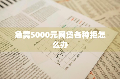 急需5000元网贷各种拒怎么办