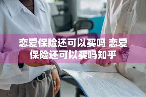 恋爱保险还可以买吗 恋爱保险还可以买吗知乎