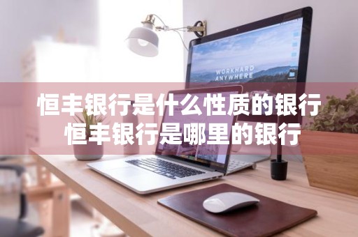恒丰银行是什么性质的银行 恒丰银行是哪里的银行