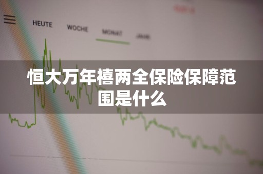 恒大万年禧两全保险保障范围是什么