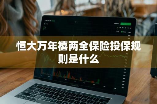 恒大万年禧两全保险投保规则是什么