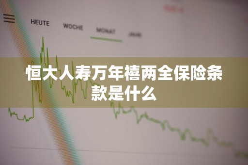 恒大人寿万年禧两全保险条款是什么
