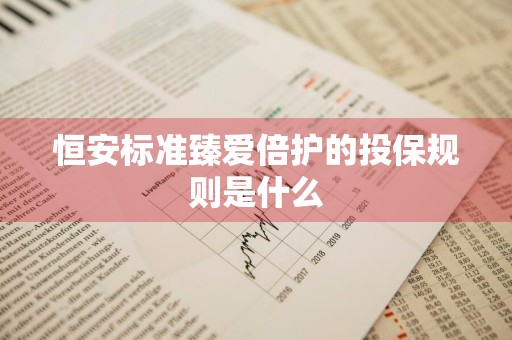 恒安标准臻爱倍护的投保规则是什么