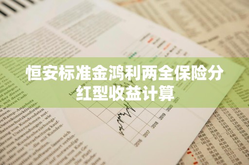 恒安标准金鸿利两全保险分红型收益计算