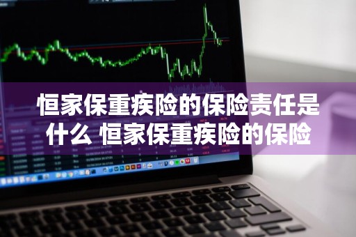 恒家保重疾险的保险责任是什么 恒家保重疾险的保险责任是什么呢