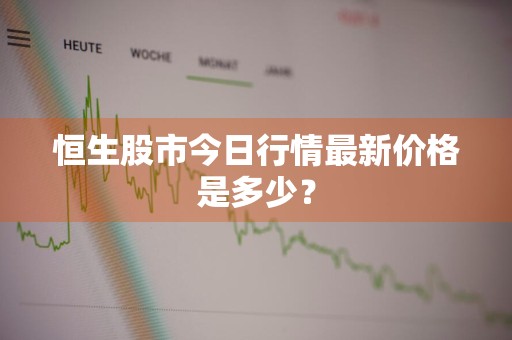恒生股市今日行情最新价格是多少？
