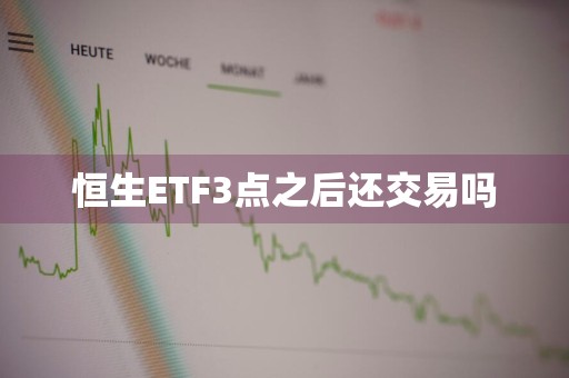 恒生ETF3点之后还交易吗