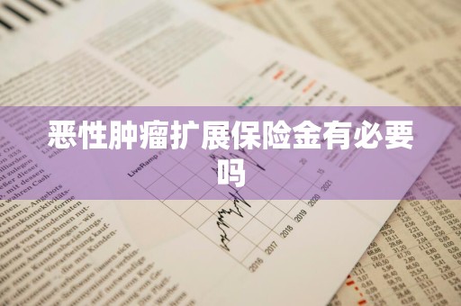 恶性肿瘤扩展保险金有必要吗