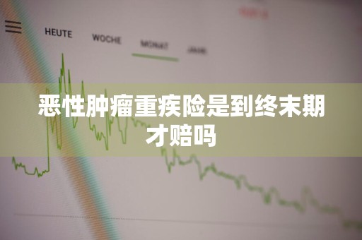 恶性肿瘤重疾险是到终末期才赔吗