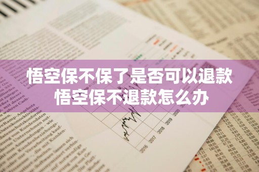 悟空保不保了是否可以退款 悟空保不退款怎么办