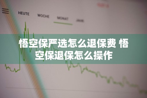 悟空保严选怎么退保费 悟空保退保怎么操作