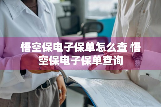 悟空保电子保单怎么查 悟空保电子保单查询