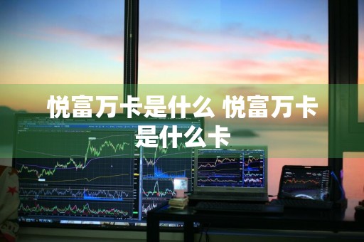 悦富万卡是什么 悦富万卡是什么卡