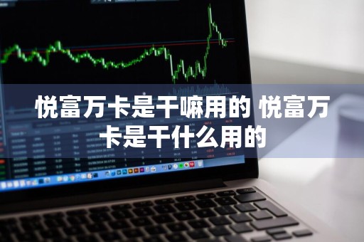 悦富万卡是干嘛用的 悦富万卡是干什么用的