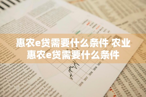 惠农e贷需要什么条件 农业惠农e贷需要什么条件
