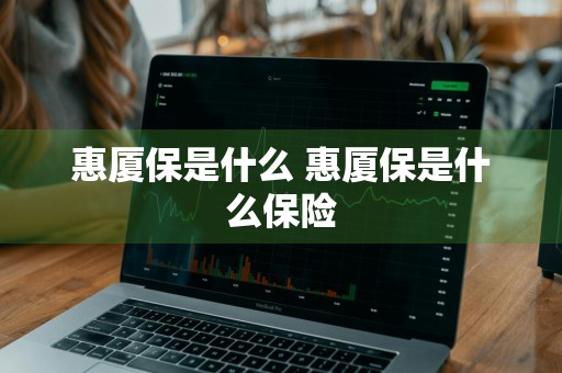 惠厦保是什么 惠厦保是什么保险