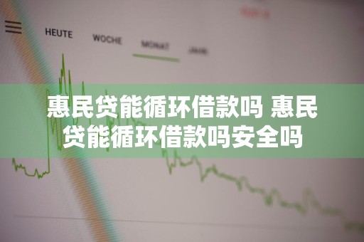 惠民贷能循环借款吗 惠民贷能循环借款吗安全吗