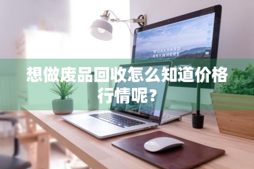 想做废品回收怎么知道价格行情呢?