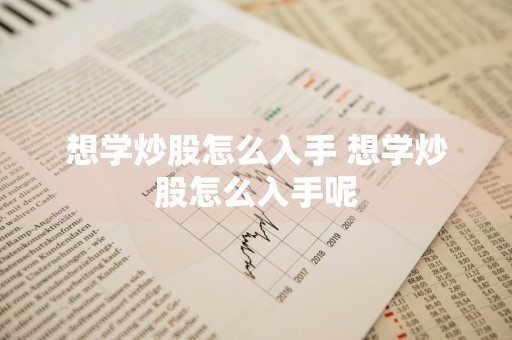 想学炒股怎么入手 想学炒股怎么入手呢