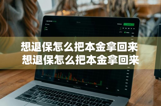 想退保怎么把本金拿回来 想退保怎么把本金拿回来