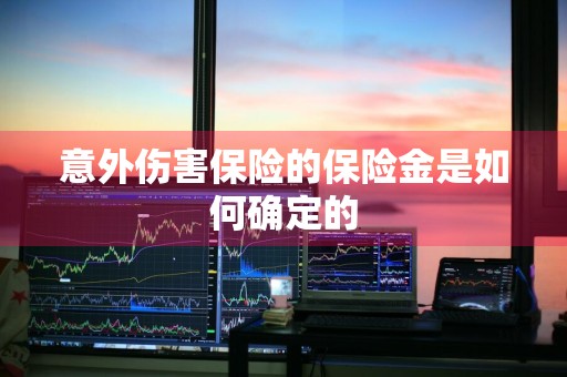 意外伤害保险的保险金是如何确定的