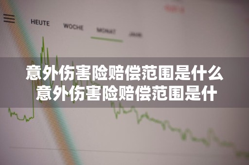 意外伤害险赔偿范围是什么 意外伤害险赔偿范围是什么意思