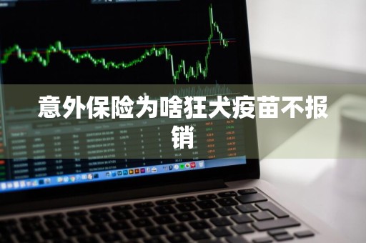 意外保险为啥狂犬疫苗不报销