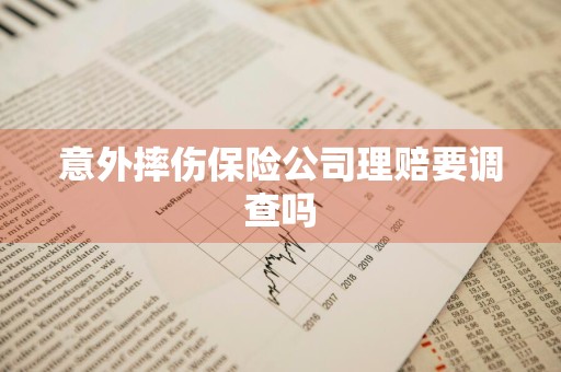 意外摔伤保险公司理赔要调查吗
