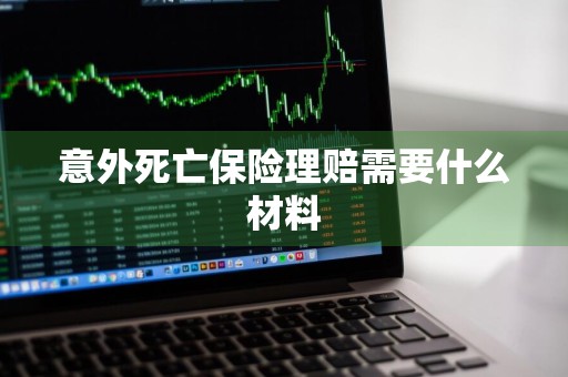 意外死亡保险理赔需要什么材料