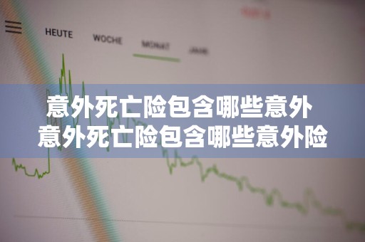 意外死亡险包含哪些意外 意外死亡险包含哪些意外险种