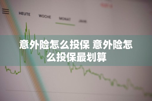 意外险怎么投保 意外险怎么投保最划算